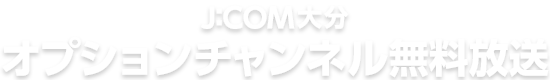 J:COM大分 オプションチャンネル無料放送