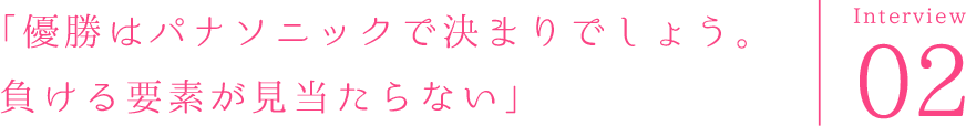 「優勝はパナソニックで決まりでしょう。負ける要素が見当たらない」
