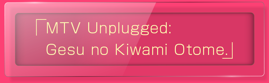 「MTV Unplugged:Gesu No Kiwami Otome」