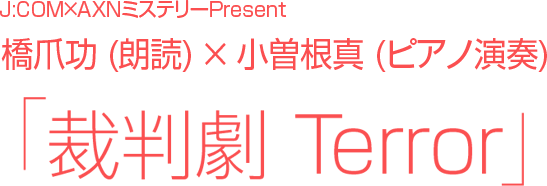 J:COM×AXNミステリーPresent 橋爪功 (朗読) ｘ 小曽根真 (ピアノ演奏) 「裁判劇 Terror」