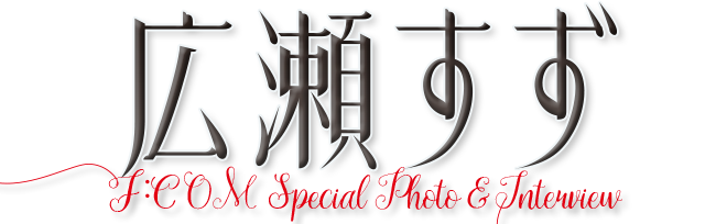 広瀬すず スペシャルインタビュー