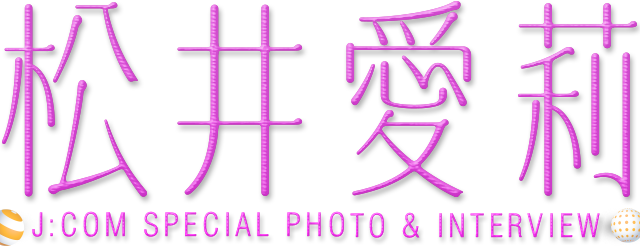 松井愛莉 J:COMスペシャルフォト・インタビュー