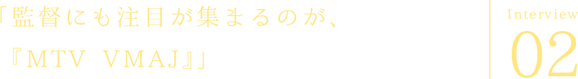 「監督にも注目が集まるのが、『MTV VMAJ』」