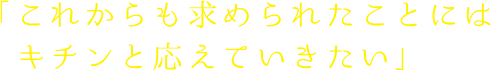 これからも求められたことにはキチンと応えていきたい