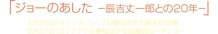 「ジョーのあした－辰吉丈一郎との20年－」2月20日(土)シネ・リーブル梅田ほか大阪先行公開 2月27日(土)テアトル新宿ほか全国順次ロードショー