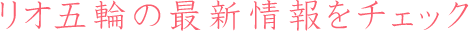 リオ五輪の最新情報をチェック