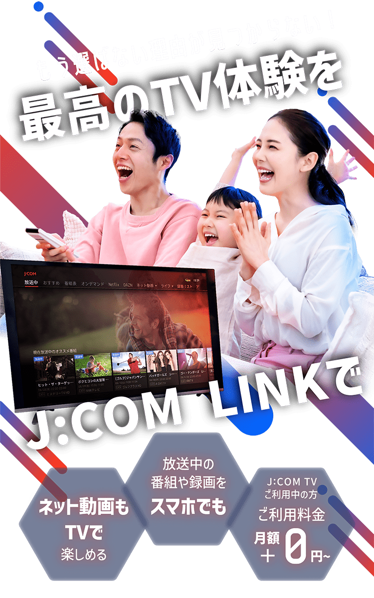 最高のTV体験をJ:COM LINKで