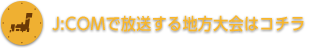 JCOMで放送する地方大会はコチラ