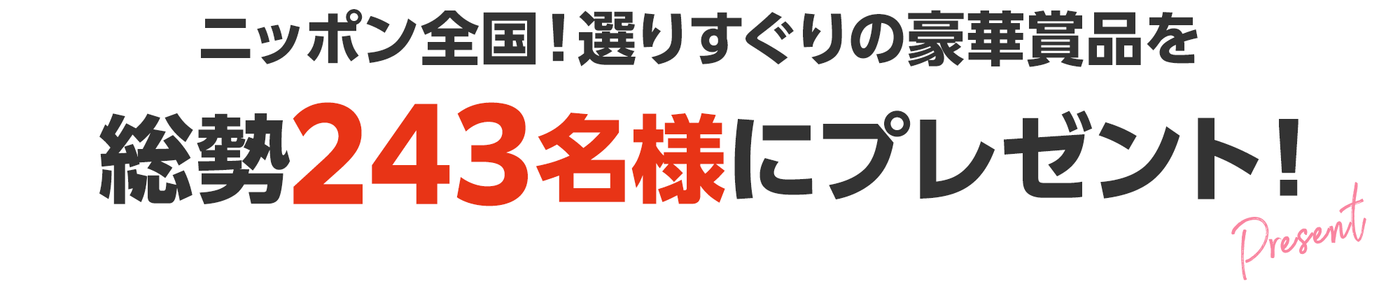 ニッポン全国！選りすぐりの豪華賞品を総勢243名様にプレゼント！