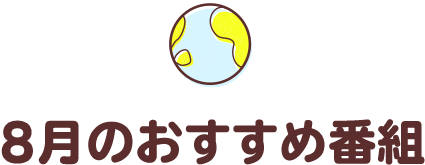 8月のおすすめ番組
