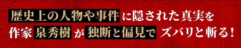 歴史上の人物や事件に隠された事実を、作家泉秀樹が独断と偏見でズバリと斬る！