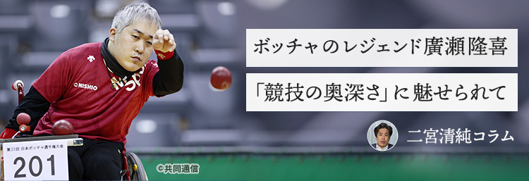 ボッチャのレジェンド廣瀬隆喜「競技の奥深さ」に魅せられて