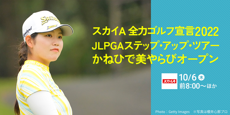 スカイＡ全力ゴルフ宣言2022
JLPGAステップ・アップ・ツアー　かねひで美やらびオープン