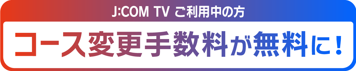 J:COM TV ご利用の方 コース変更手数料が無料に！