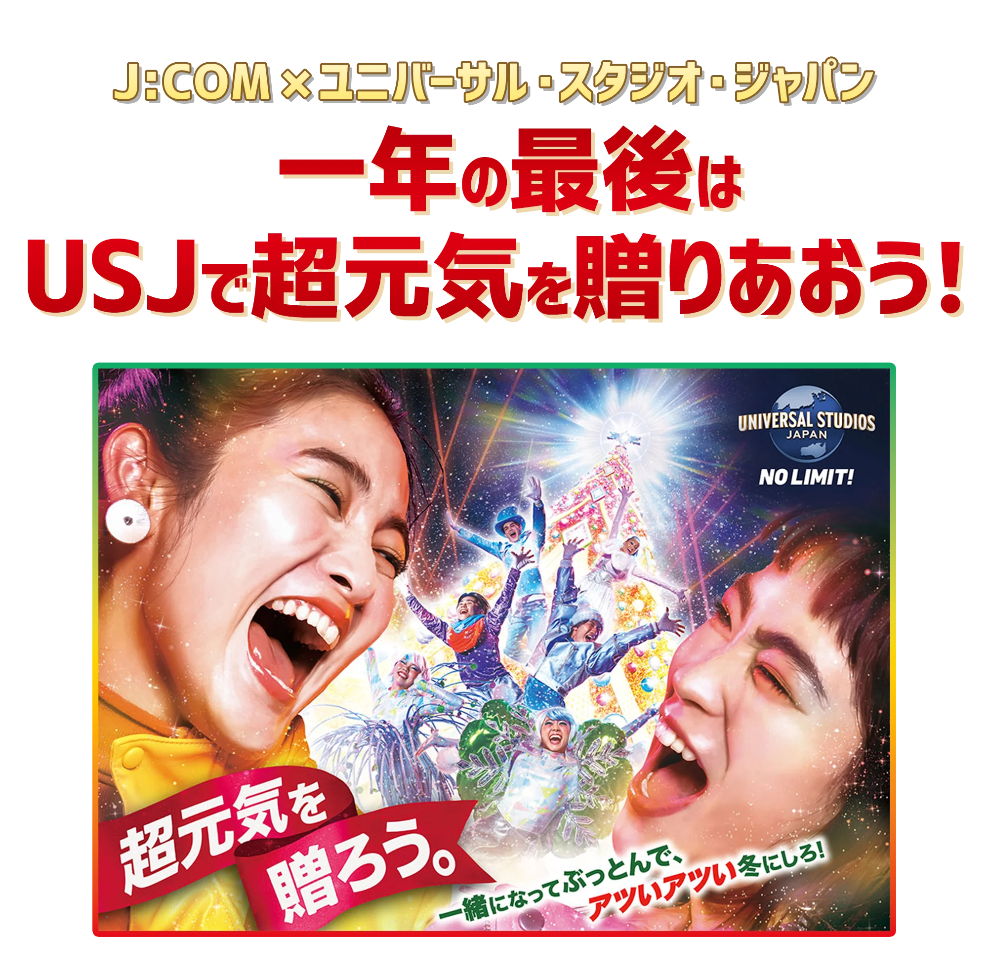 一年の最後はUSJで超元気を贈りあおう！J:COMご加入者さま500名様ご招待！ 超元気を贈ろう。