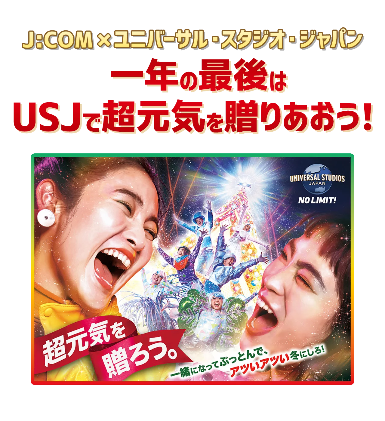 一年の最後はUSJで超元気を贈りあおう！J:COMご加入者さま500名様ご招待！ 超元気を贈ろう。